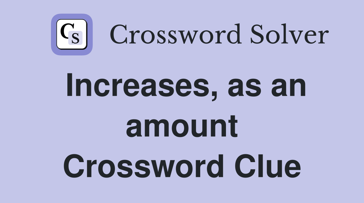 Increases, as an amount Crossword Clue
