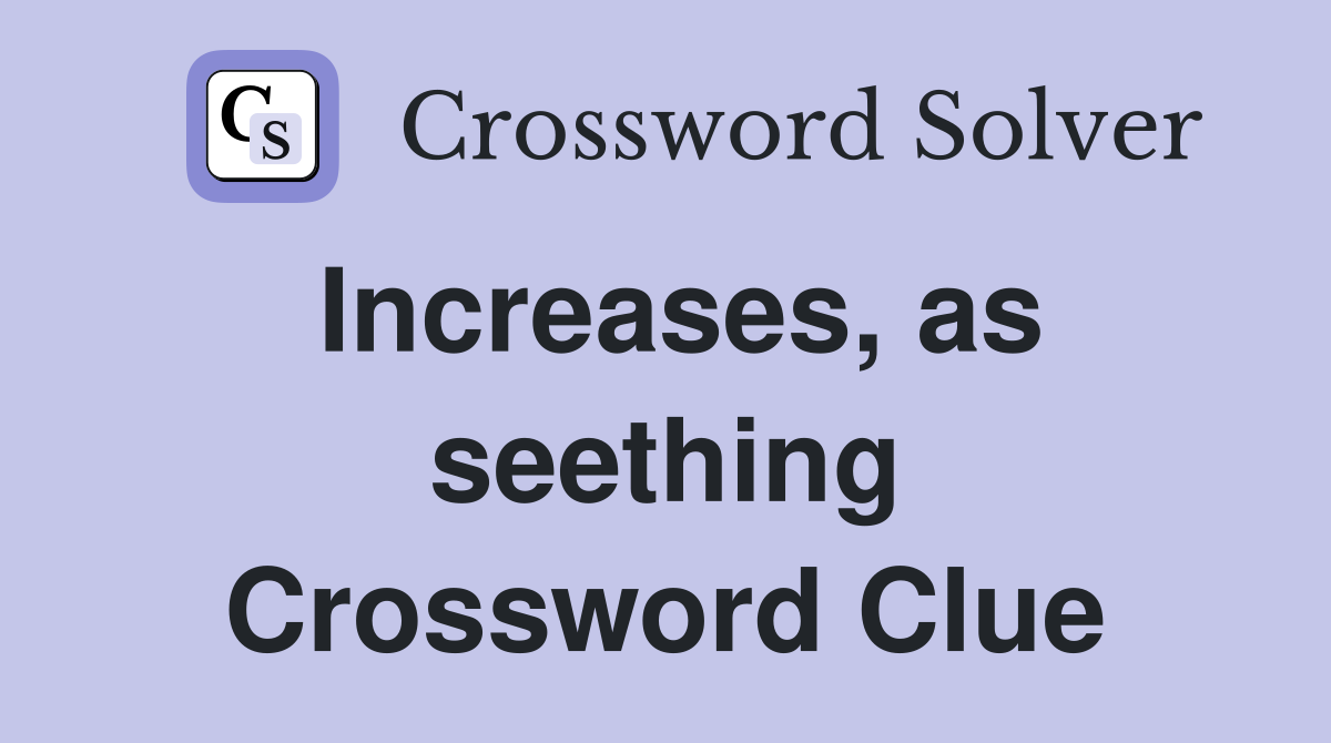 Increases, as seething Crossword Clue