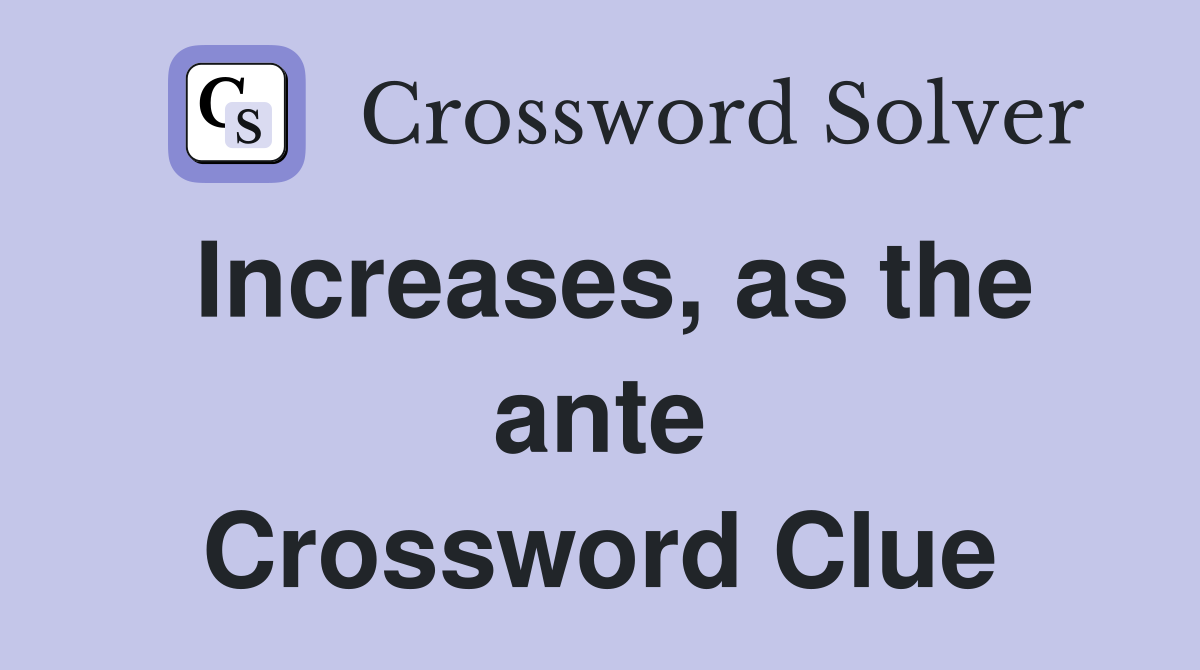 Increases, as the ante Crossword Clue