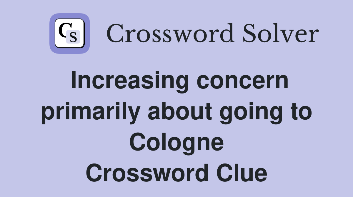 Increasing concern primarily about going to Cologne Crossword Clue