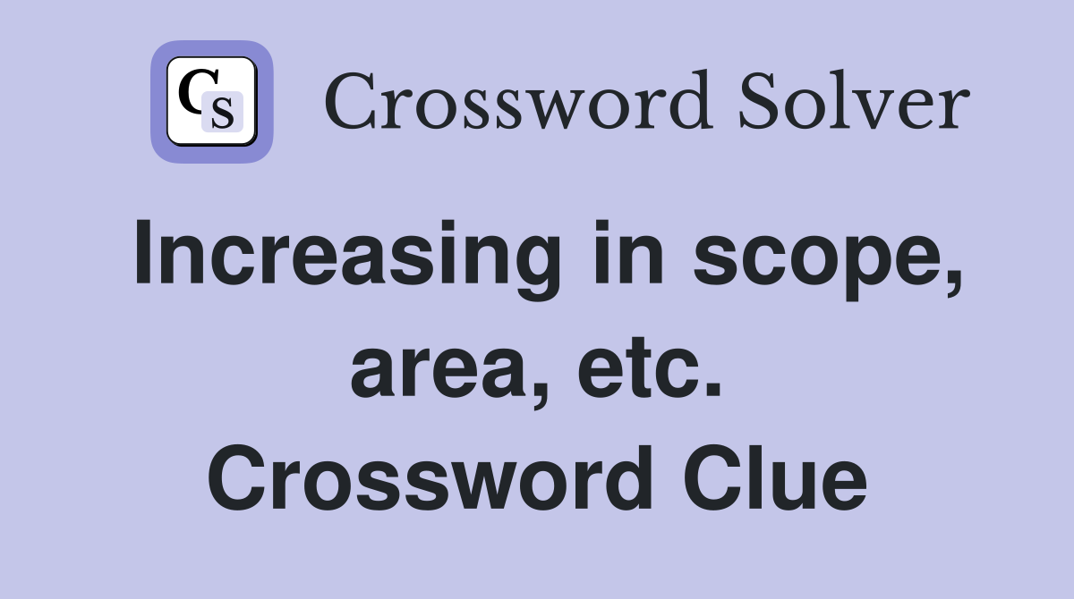 Increasing in scope, area, etc. Crossword Clue