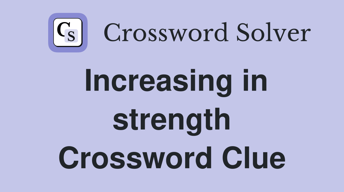 Increasing in strength Crossword Clue
