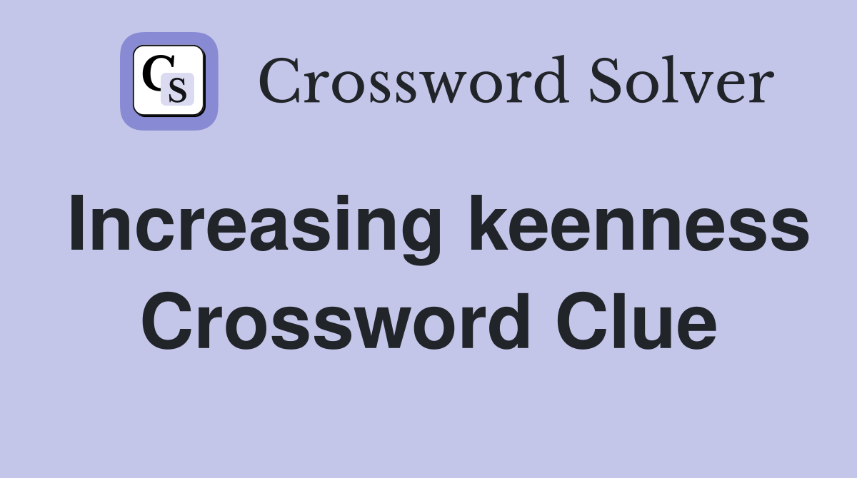 Increasing keenness Crossword Clue
