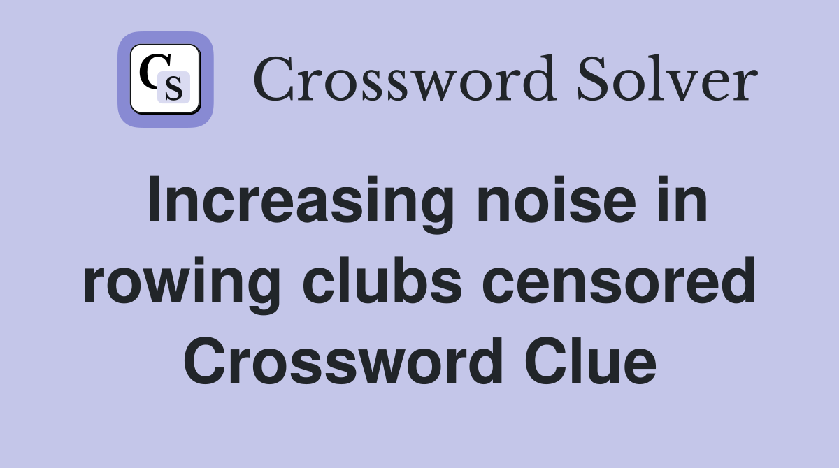 Increasing noise in rowing clubs censored Crossword Clue