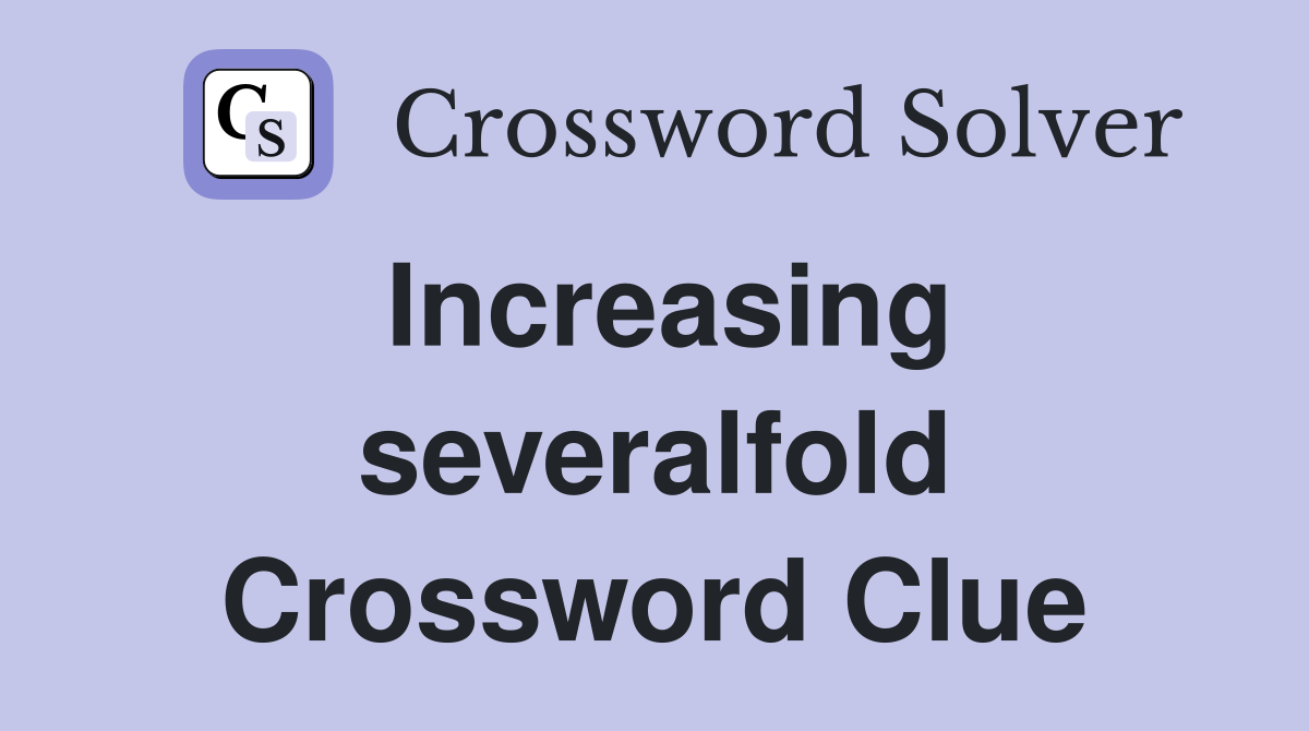 Increasing severalfold Crossword Clue