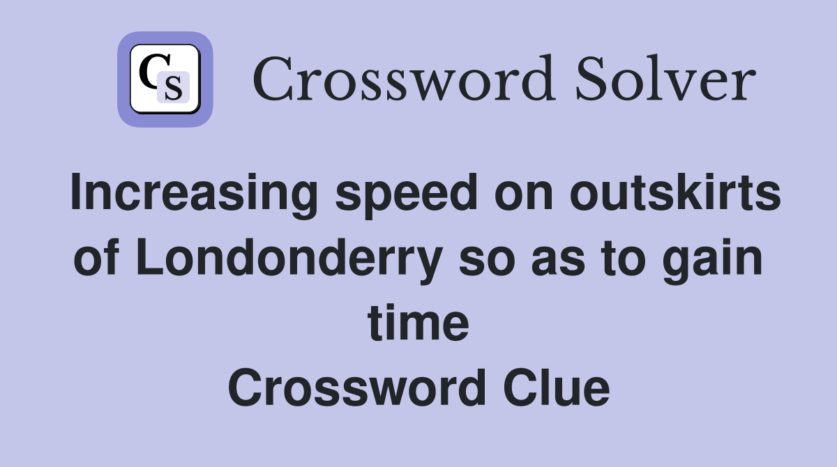 Increasing speed on outskirts of Londonderry so as to gain time Crossword Clue