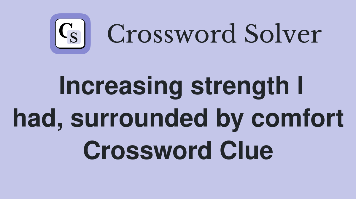 Increasing strength I had, surrounded by comfort Crossword Clue