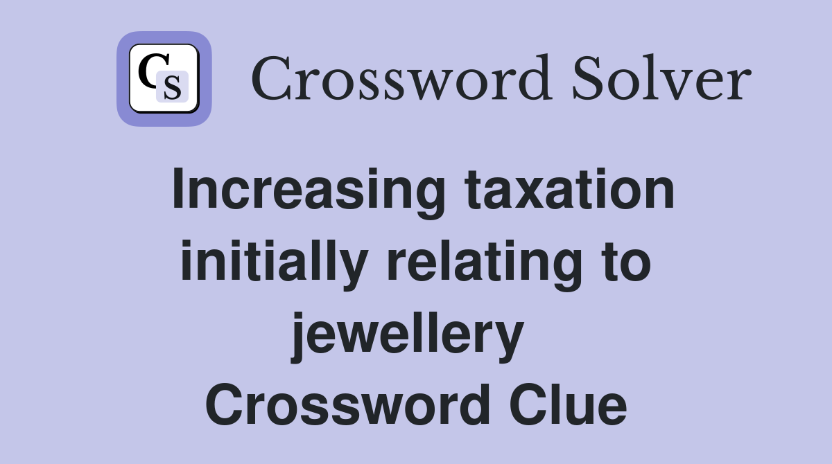 Increasing taxation initially relating to jewellery  Crossword Clue