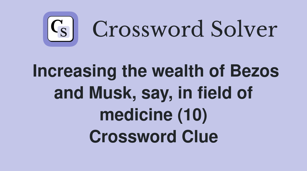 Increasing the wealth of Bezos and Musk, say, in field of medicine (10) Crossword Clue