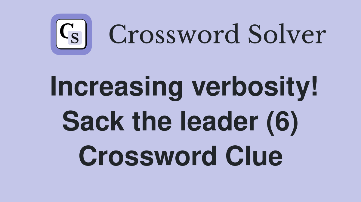 Increasing verbosity! Sack the leader (6) Crossword Clue
