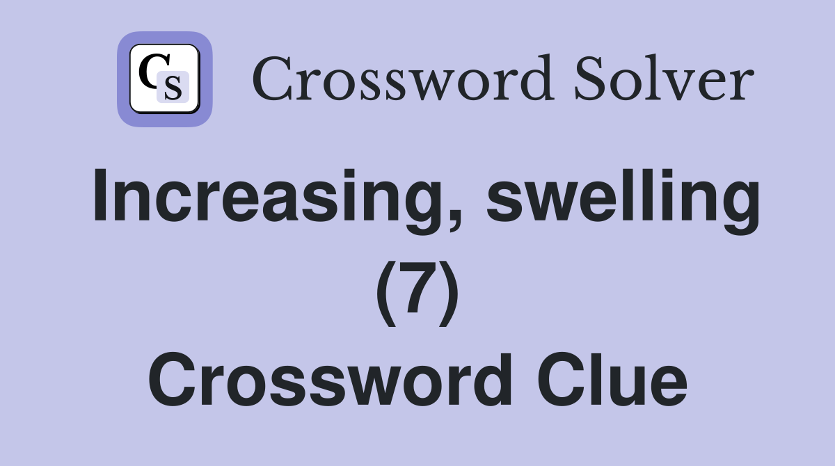 Increasing, swelling (7) Crossword Clue