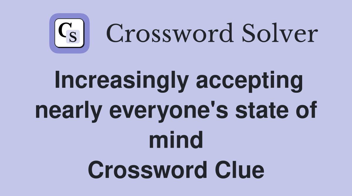Increasingly accepting nearly everyone's state of mind Crossword Clue