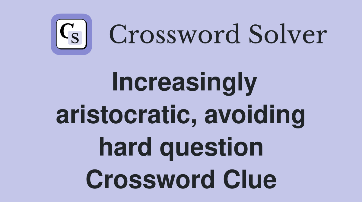 Increasingly aristocratic, avoiding hard question Crossword Clue