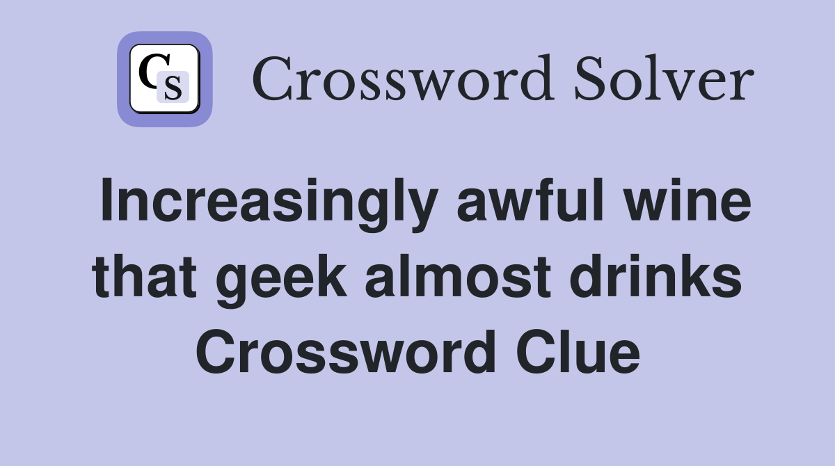 Increasingly awful wine that geek almost drinks Crossword Clue