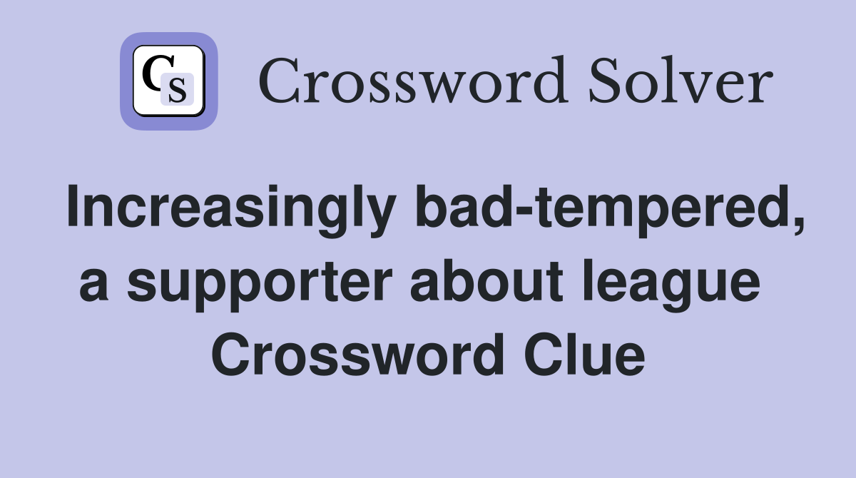 Increasingly bad-tempered, a supporter about league  Crossword Clue