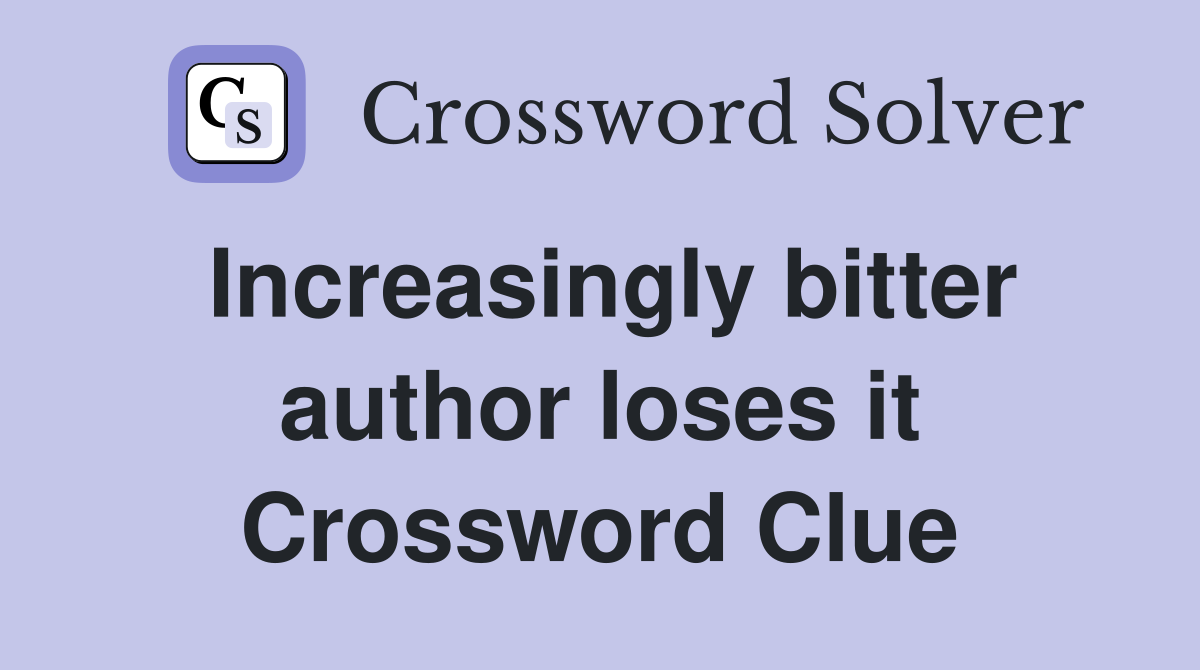 Increasingly bitter author loses it Crossword Clue