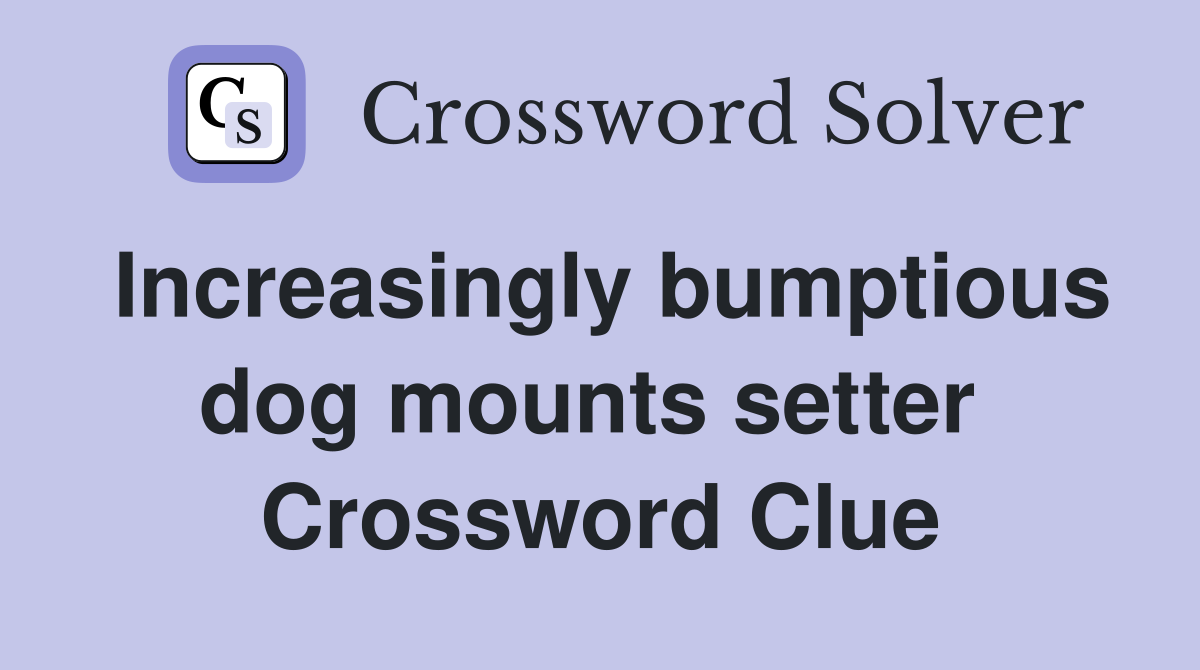 Increasingly bumptious dog mounts setter  Crossword Clue