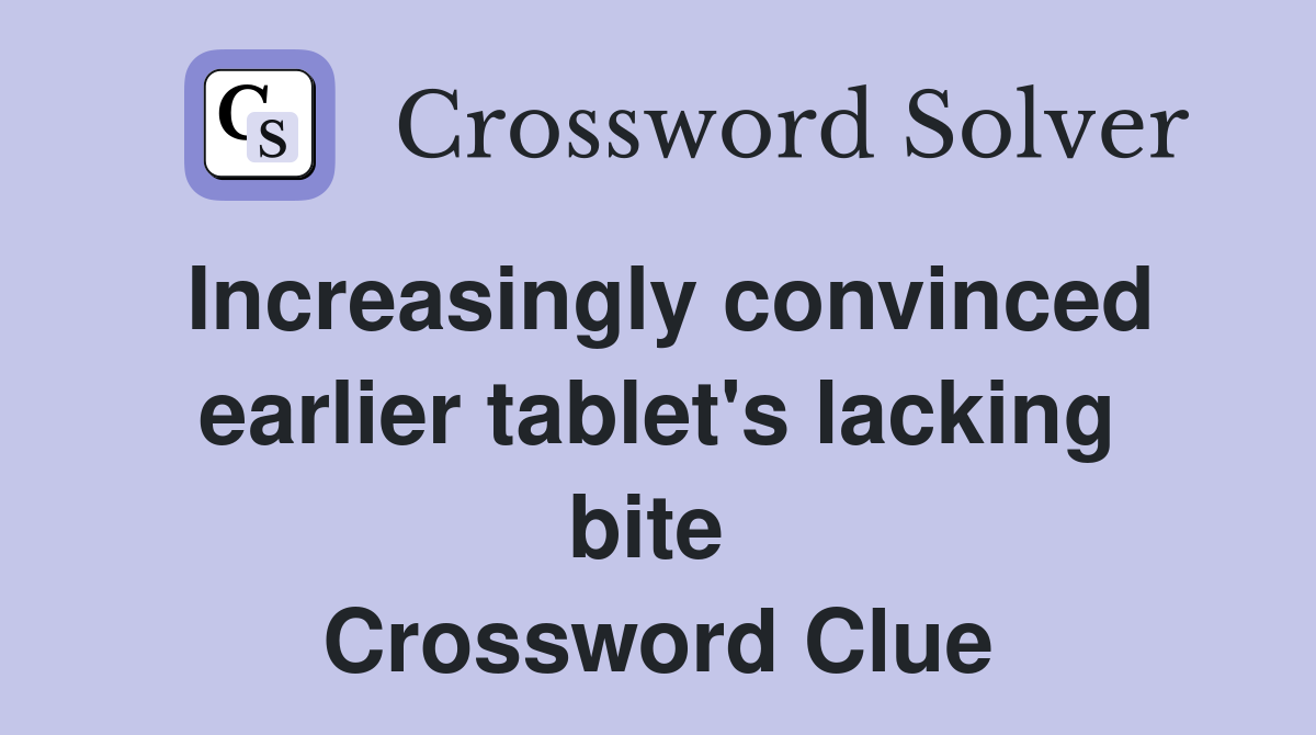 Increasingly convinced earlier tablet's lacking bite  Crossword Clue