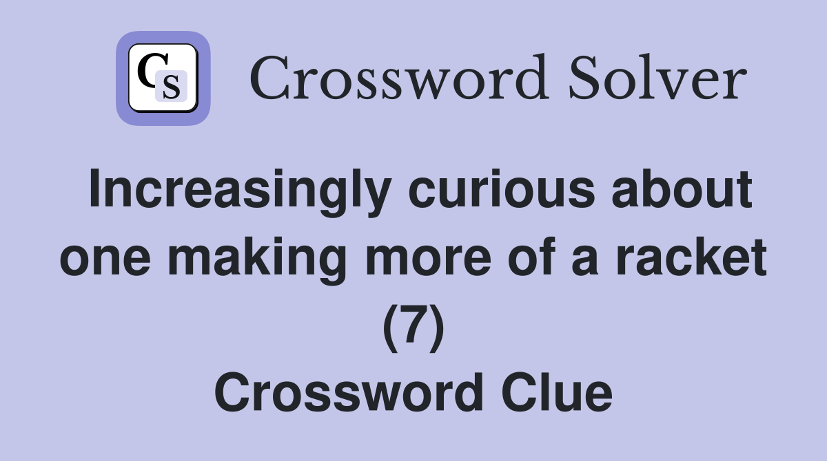 Increasingly curious about one making more of a racket (7) Crossword Clue