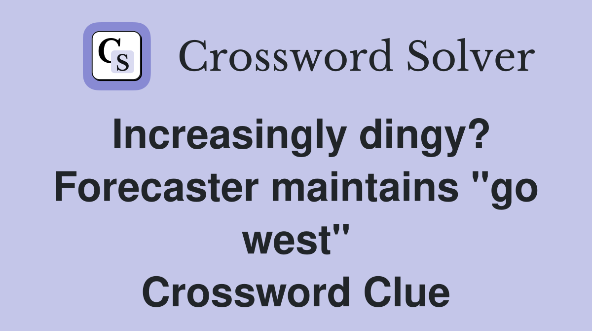 Increasingly dingy? Forecaster maintains "go west" Crossword Clue