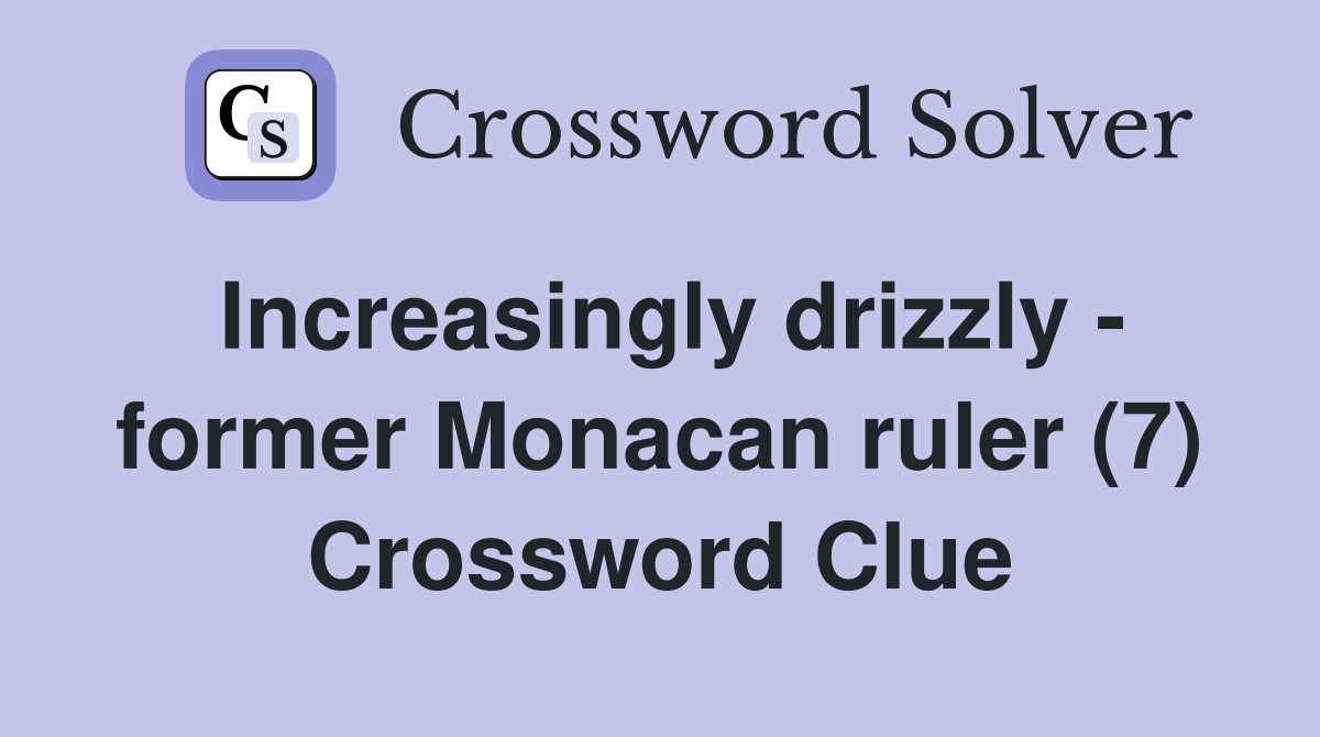 Increasingly drizzly - former Monacan ruler (7) Crossword Clue