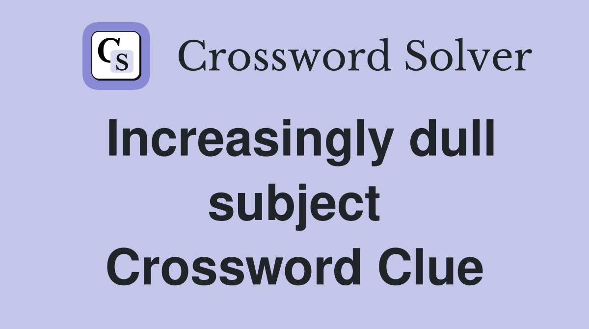 Increasingly dull subject Crossword Clue