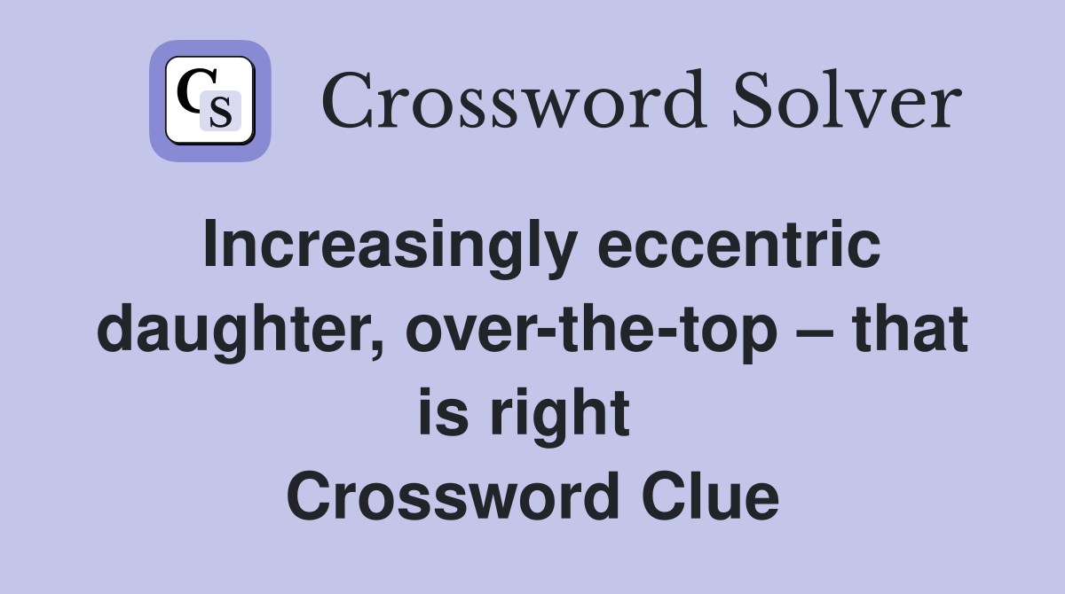 Increasingly eccentric daughter, over-the-top – that is right  Crossword Clue