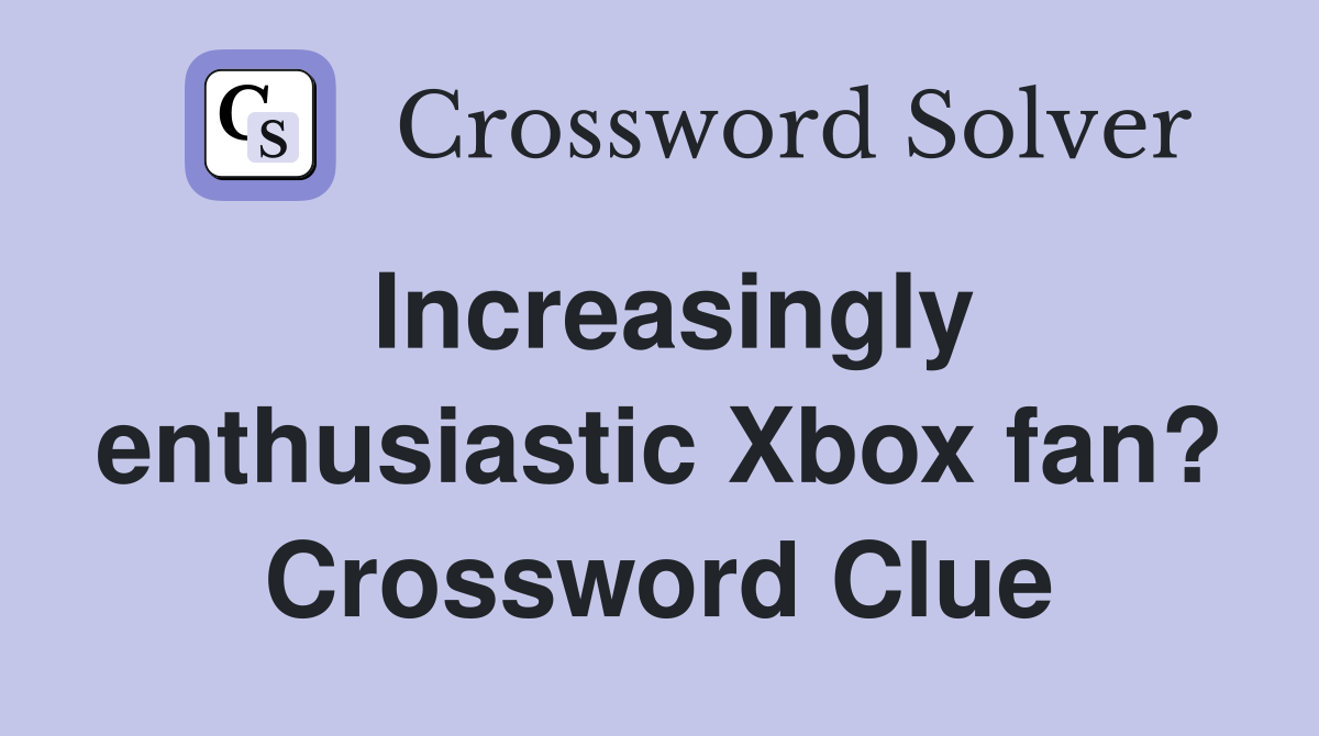 Increasingly enthusiastic Xbox fan? Crossword Clue