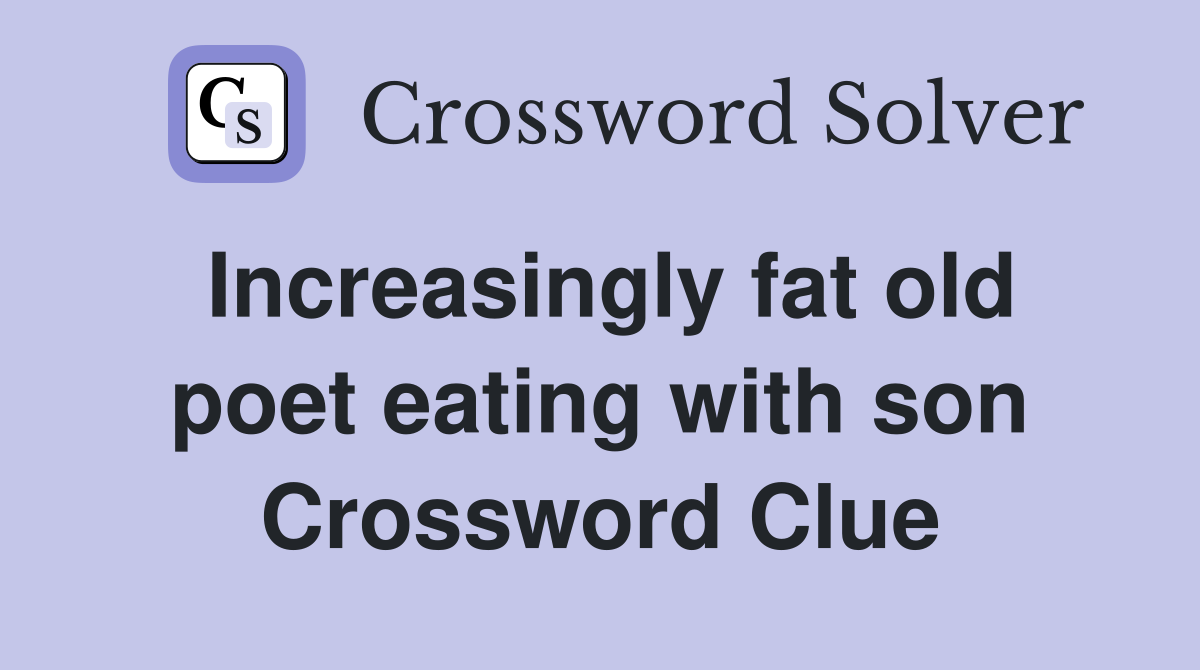 Increasingly fat old poet eating with son Crossword Clue