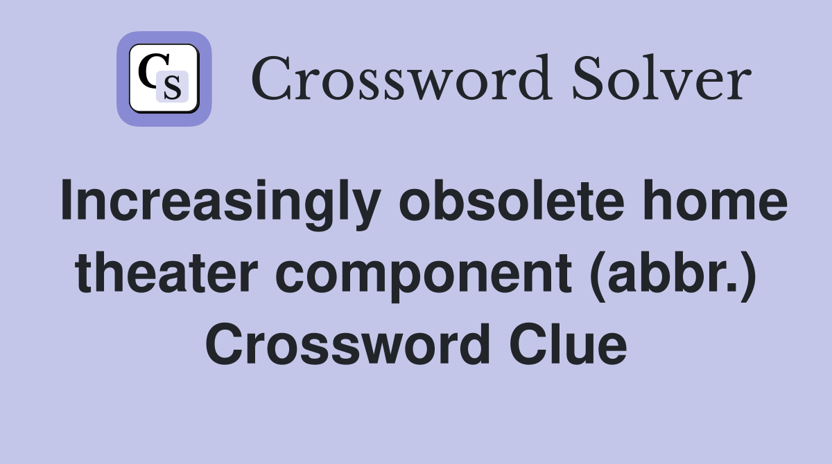 Increasingly obsolete home theater component (abbr.) Crossword Clue