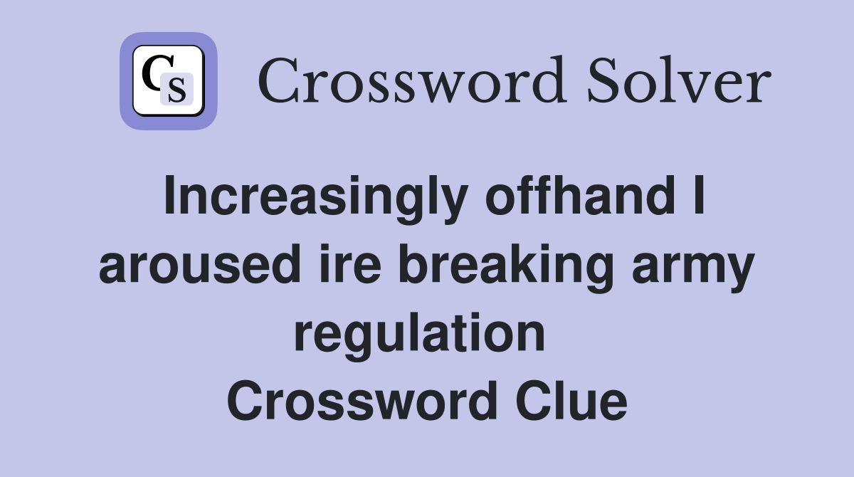 Increasingly offhand I aroused ire breaking army regulation  Crossword Clue