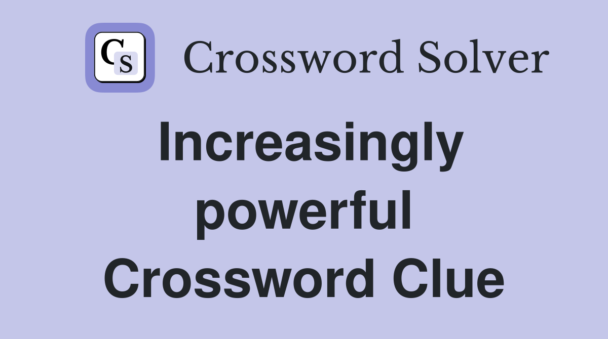 Increasingly powerful Crossword Clue