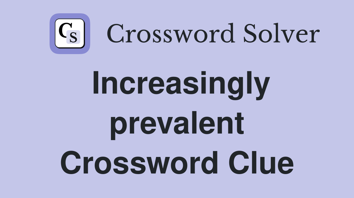 Increasingly prevalent Crossword Clue
