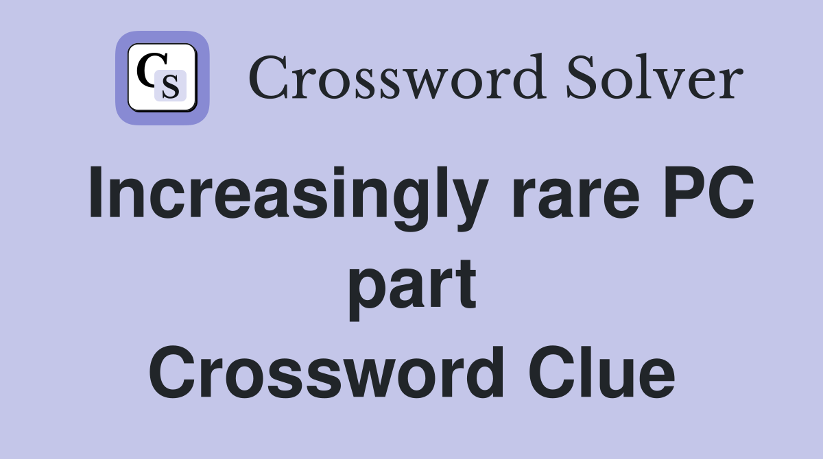 Increasingly rare PC part Crossword Clue