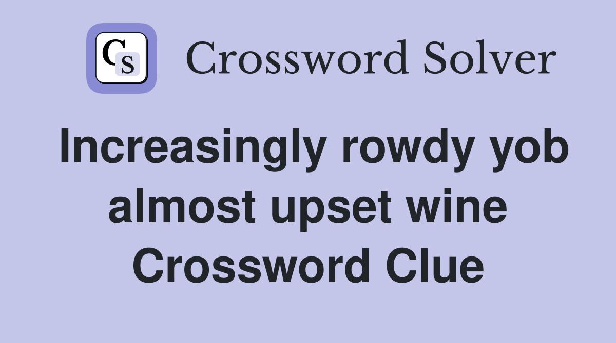 Increasingly rowdy yob almost upset wine Crossword Clue