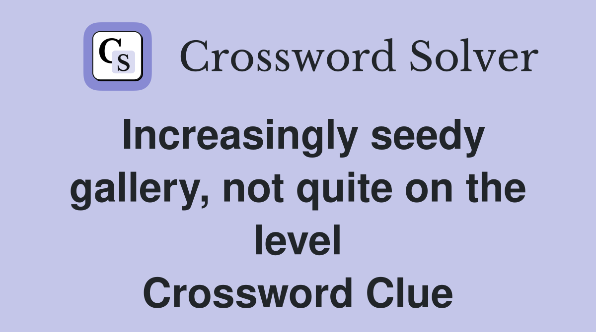 Increasingly seedy gallery, not quite on the level Crossword Clue