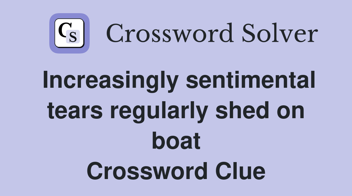 Increasingly sentimental tears regularly shed on boat Crossword Clue