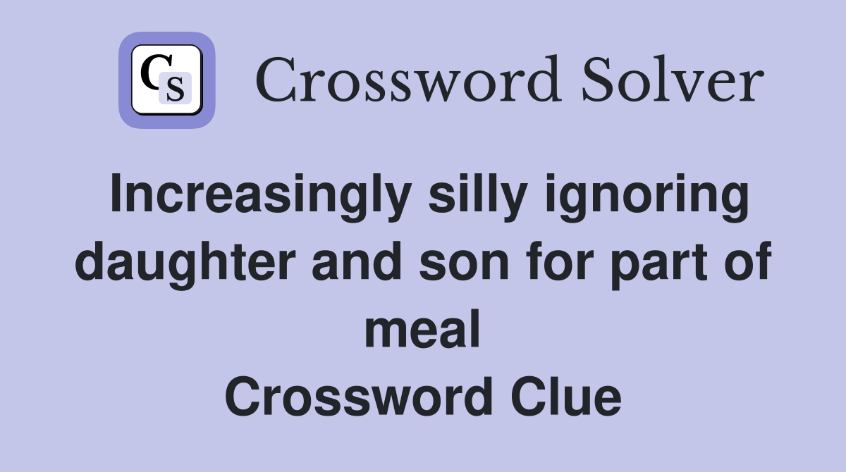 Increasingly silly ignoring daughter and son for part of meal Crossword Clue
