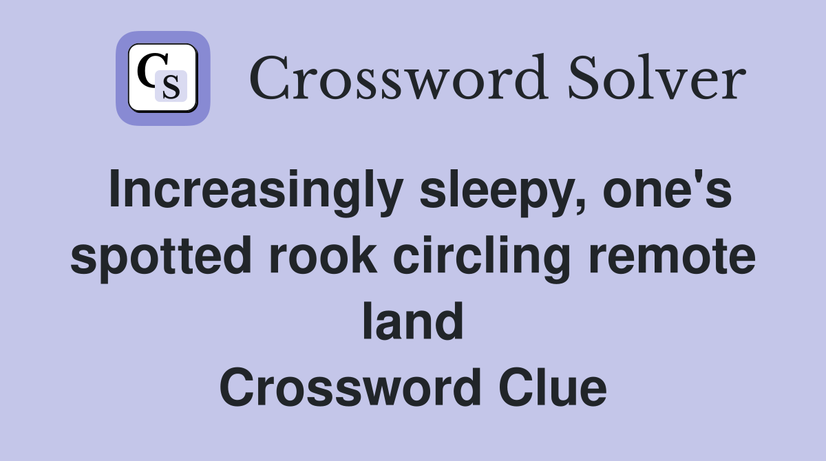 Increasingly sleepy, one's spotted rook circling remote land Crossword Clue