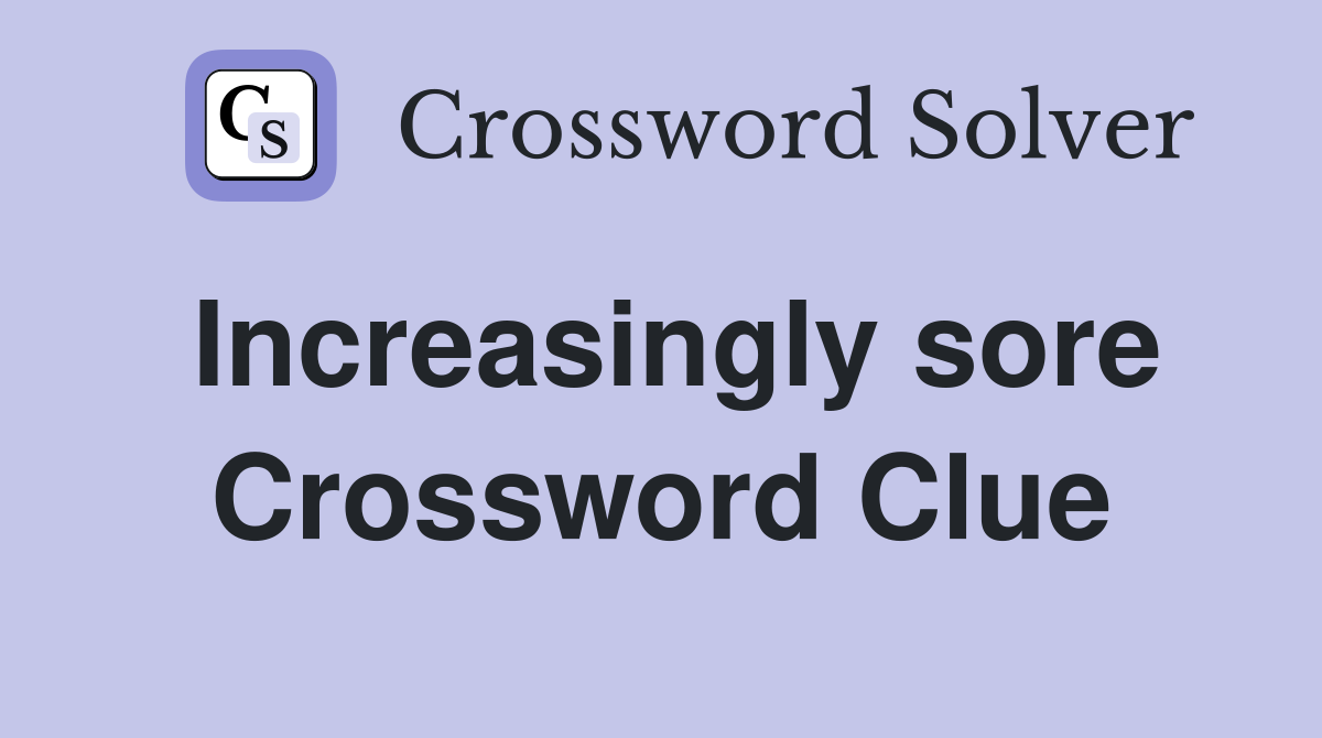 Increasingly sore Crossword Clue