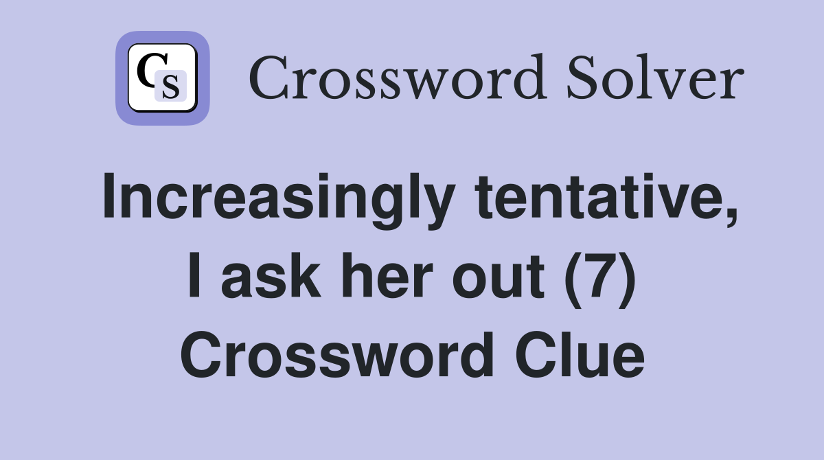 Increasingly tentative, I ask her out (7) Crossword Clue