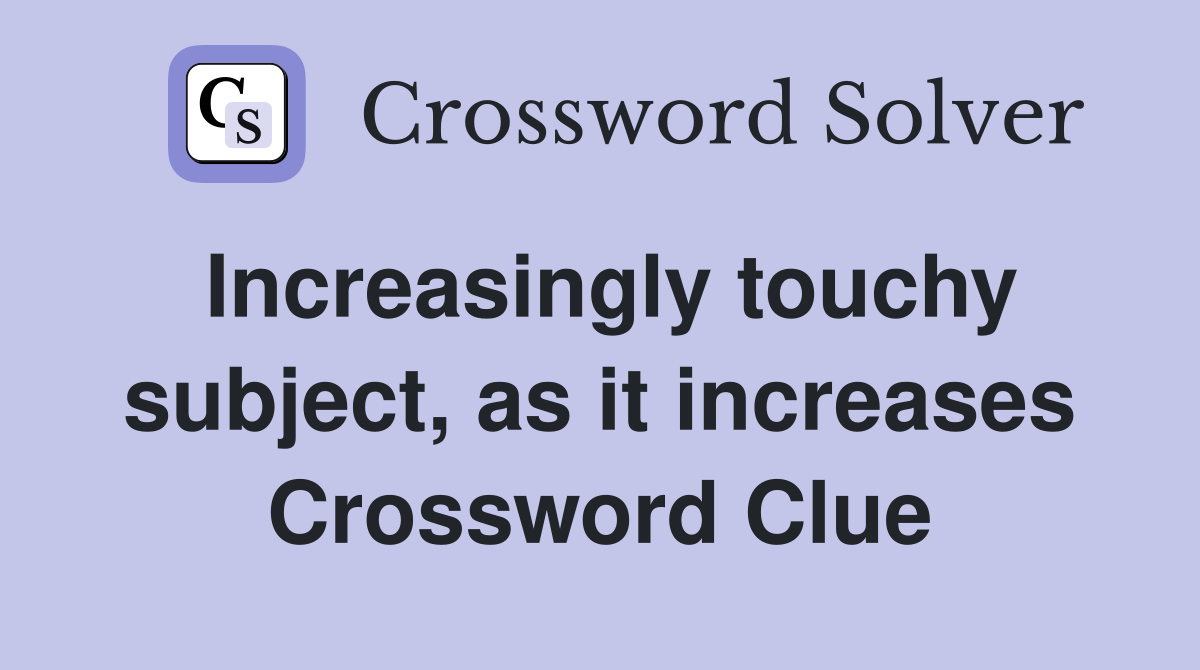 Increasingly touchy subject, as it increases Crossword Clue