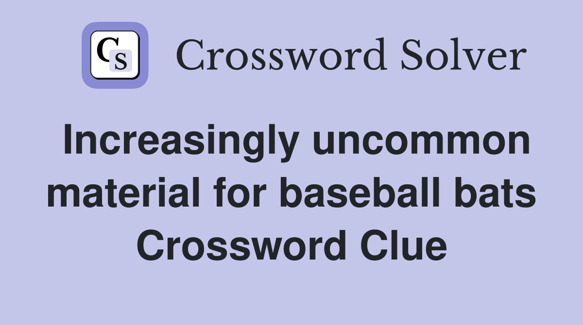 Increasingly uncommon material for baseball bats Crossword Clue