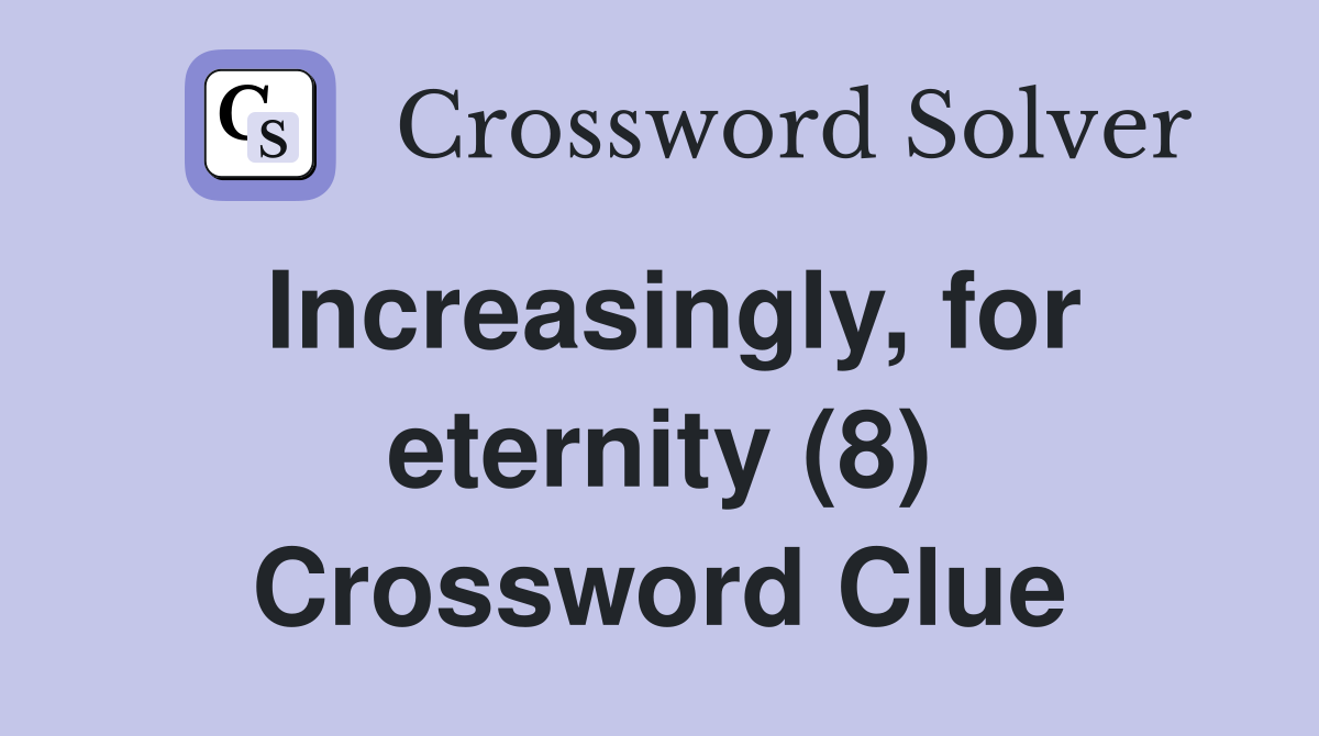 Increasingly, for eternity (8) Crossword Clue