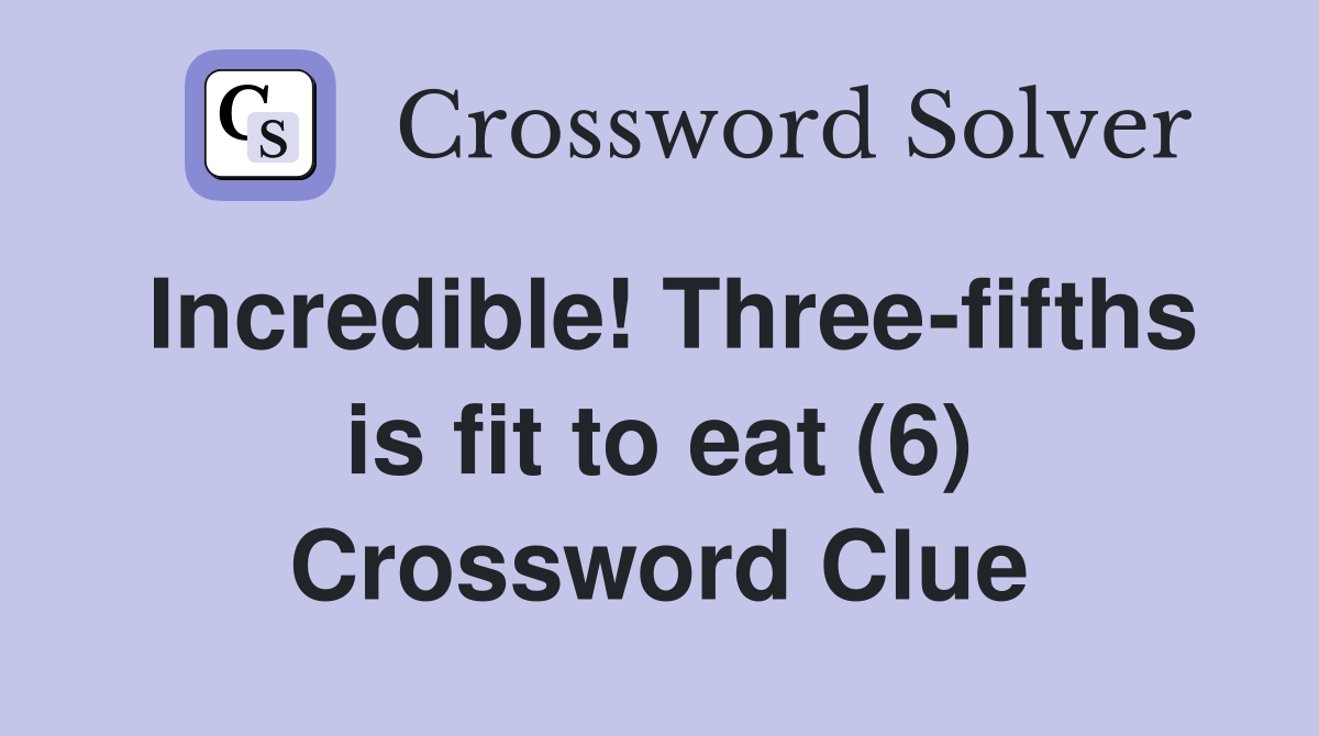 Incredible! Three-fifths is fit to eat (6) Crossword Clue