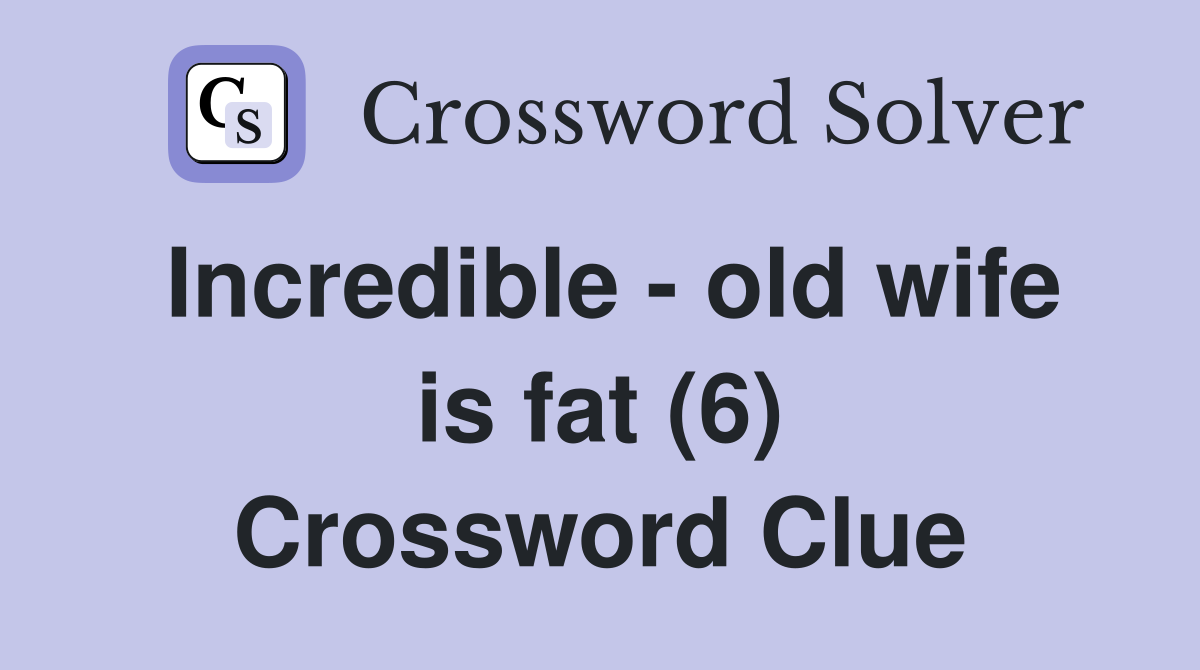 Incredible - old wife is fat (6) Crossword Clue