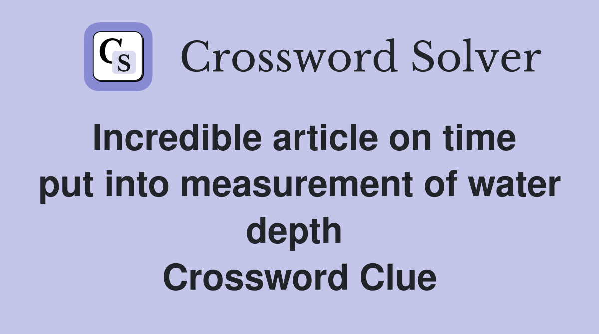 Incredible article on time put into measurement of water depth  Crossword Clue