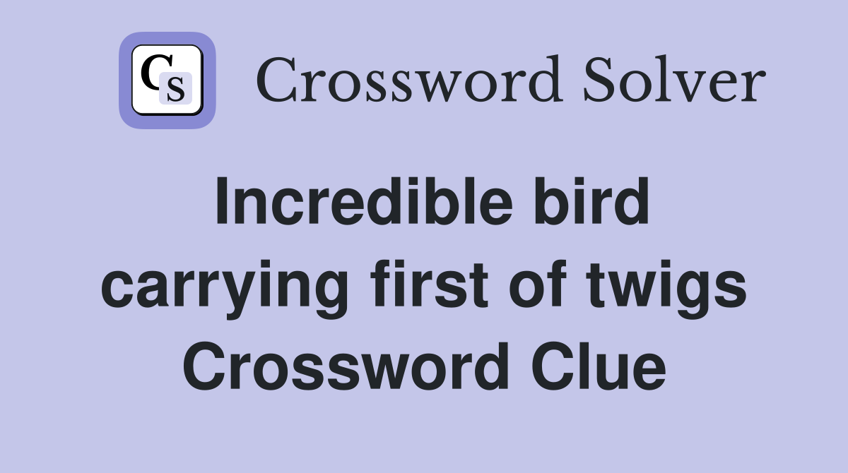 Incredible bird carrying first of twigs Crossword Clue