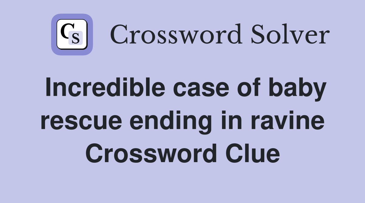 Incredible case of baby rescue ending in ravine Crossword Clue