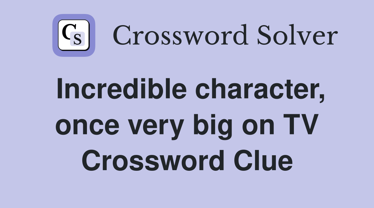 Incredible character, once very big on TV Crossword Clue